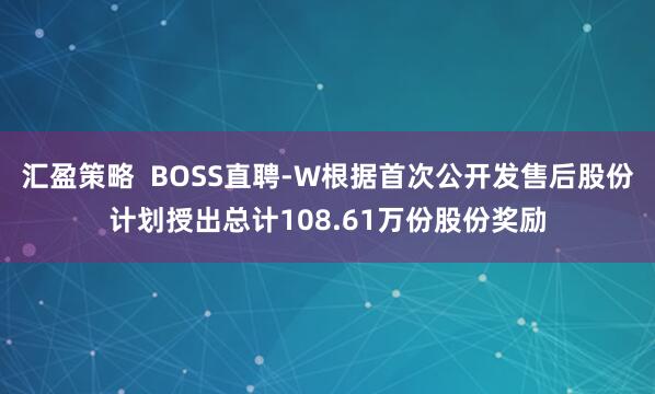 汇盈策略 BOSS直聘-W根据首次公开发售后股份计划授出总计108.61万份股份奖励