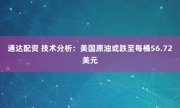 通达配资 技术分析:美国原油或跌至每桶56.72美元