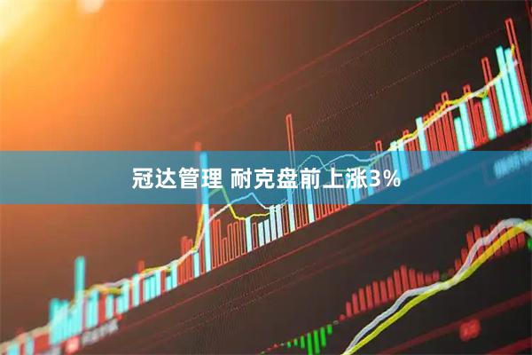 冠达管理 耐克盘前上涨3%