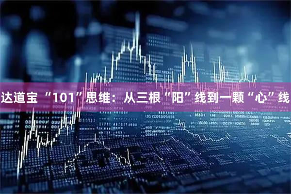 达道宝 “101”思维:从三根“阳”线到一颗“心”线