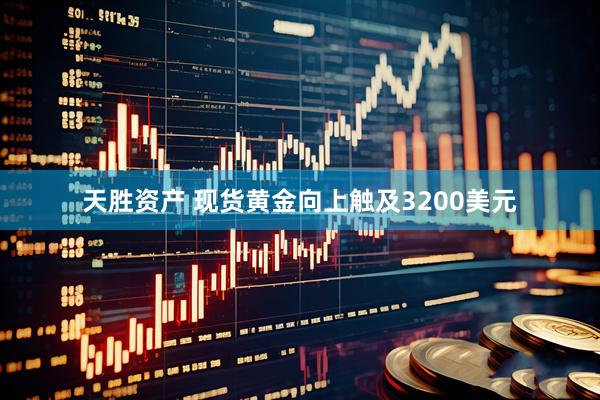天胜资产 现货黄金向上触及3200美元