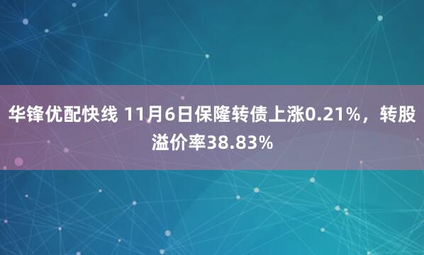 华锋优配快线 11月6日保隆转债上涨0.21%,转股溢价率38.83%