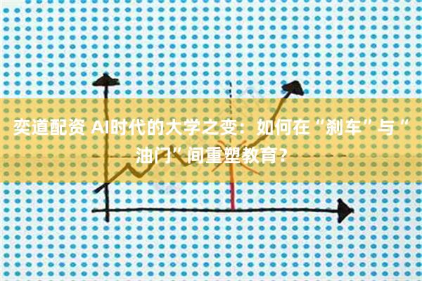 奕道配资 AI时代的大学之变：如何在“刹车”与“油门”间重塑教育？