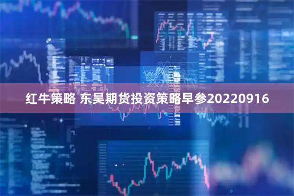 红牛策略 东吴期货投资策略早参20220916