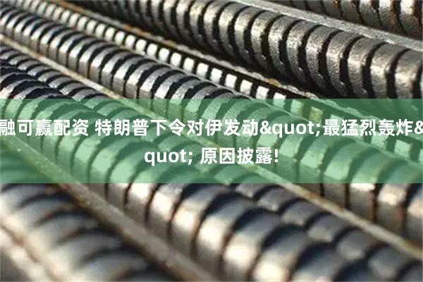 融可赢配资 特朗普下令对伊发动"最猛烈轰炸" 原因披露!